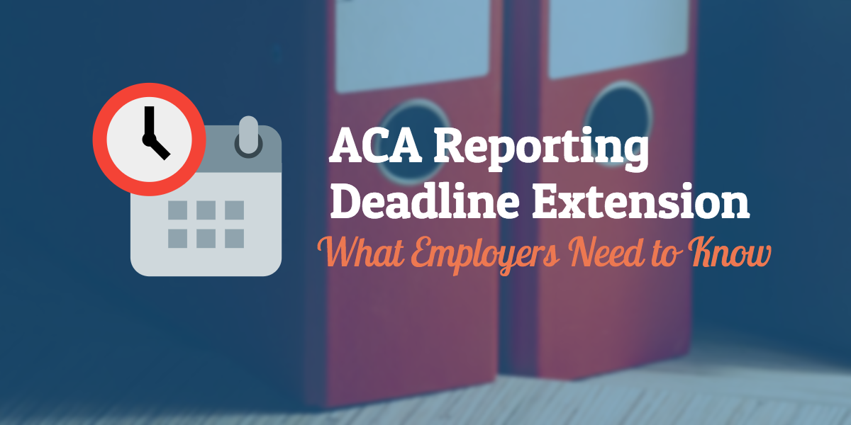 What Employers Need to Know about the ACA Reporting Deadline Extension