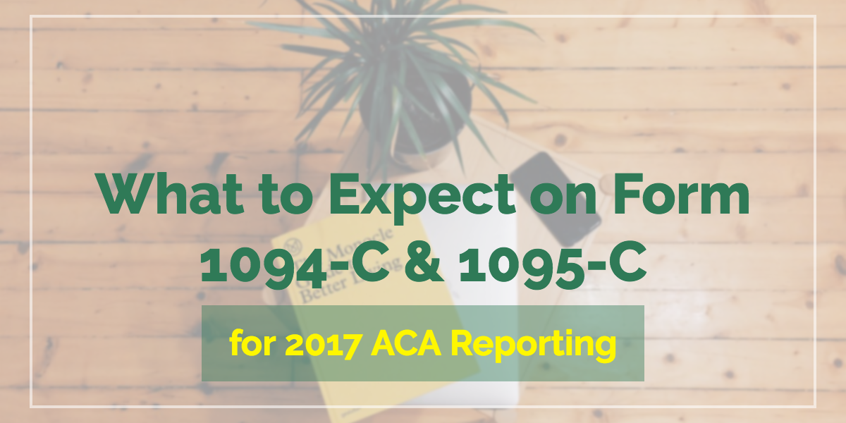 What to Expect on Form 1094-C & 1095-C for 2017 ACA Reporting